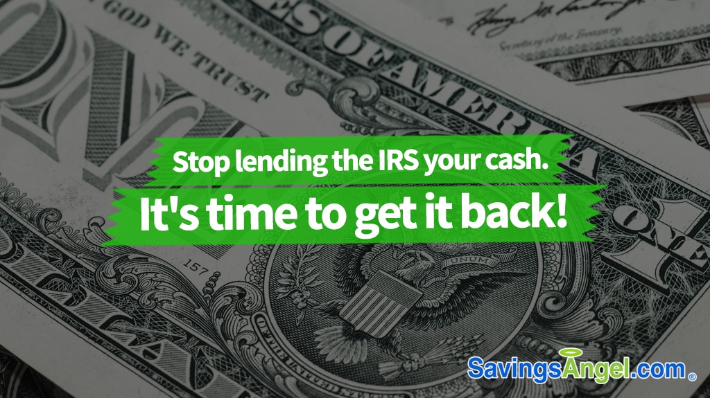 Stop lending the IRS your cash. It's time to get it back!